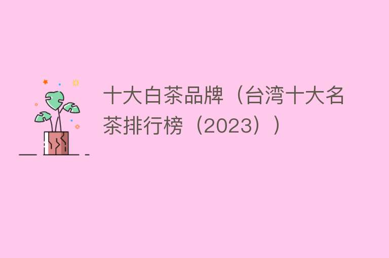 十大白茶品牌（台湾十大名茶排行榜（2023））