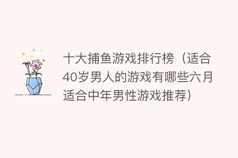 十大捕鱼游戏排行榜（适合40岁男人的游戏有哪些六月适合中年男性游戏推荐）