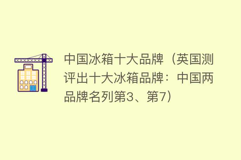 中国冰箱十大品牌（英国测评出十大冰箱品牌：中国两品牌名列第3、第7）