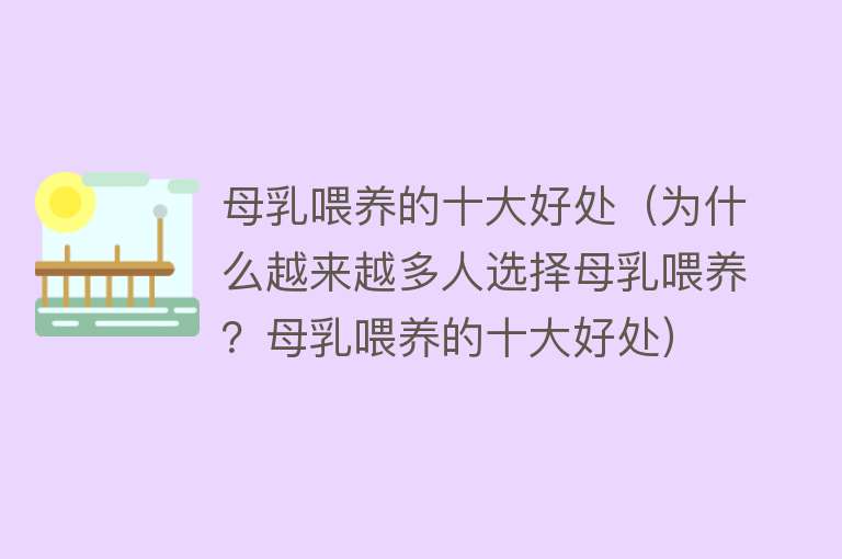 母乳喂养的十大好处（为什么越来越多人选择母乳喂养？母乳喂养的十大好处）