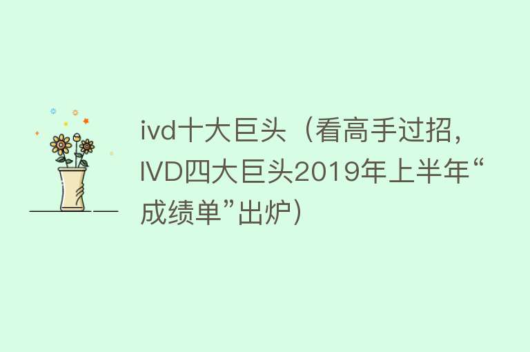 ivd十大巨头（看高手过招，IVD四大巨头2019年上半年“成绩单”出炉）