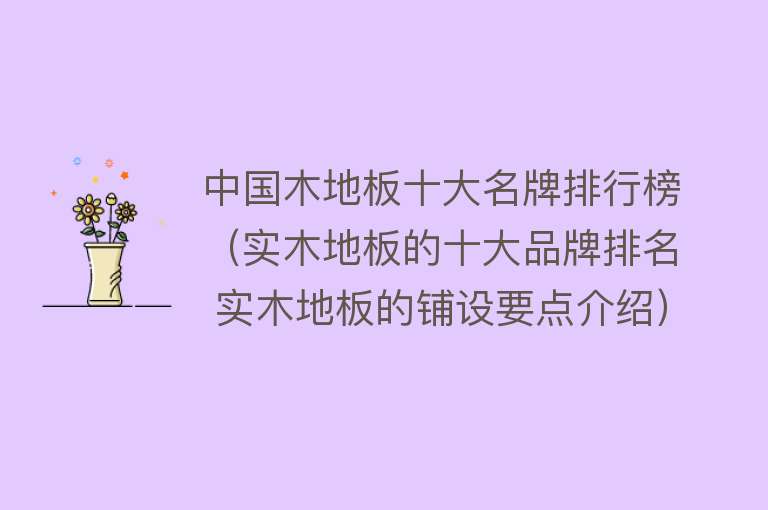 中国木地板十大名牌排行榜（实木地板的十大品牌排名 实木地板的铺设要点介绍）