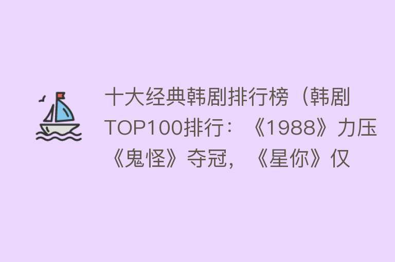 十大经典韩剧排行榜（韩剧TOP100排行：《1988》力压《鬼怪》夺冠，《星你》仅排第4） 