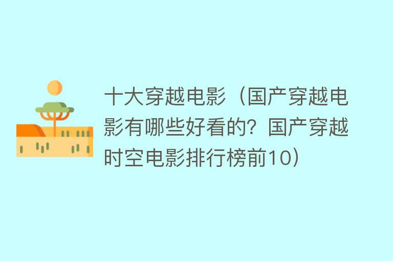 十大穿越电影（国产穿越电影有哪些好看的？国产穿越时空电影排行榜前10）