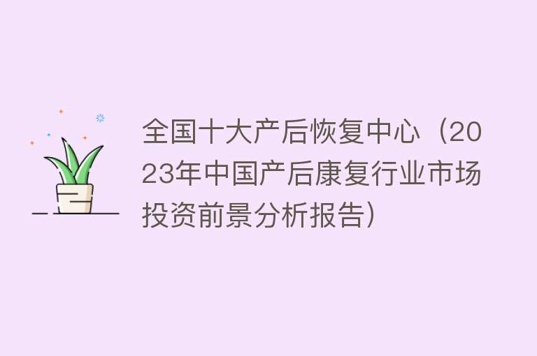 全国十大产后恢复中心（2023年中国产后康复行业市场投资前景分析报告）