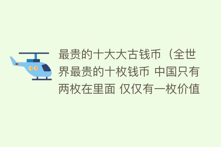 最贵的十大大古钱币（全世界最贵的十枚钱币 中国只有两枚在里面 仅仅有一枚价值过亿） 