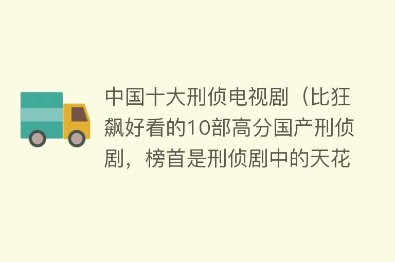 中国十大刑侦电视剧（比狂飙好看的10部高分国产刑侦剧，榜首是刑侦剧中的天花板） 