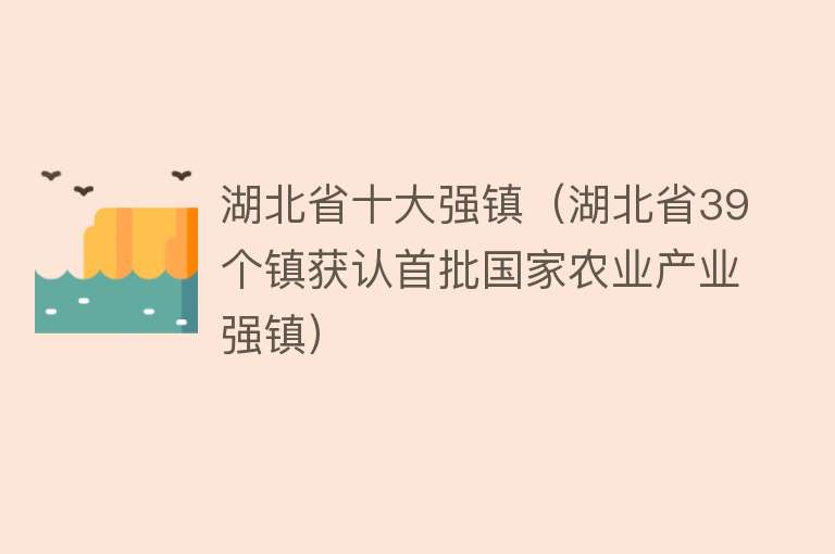 湖北省十大强镇（湖北省39个镇获认首批国家农业产业强镇）