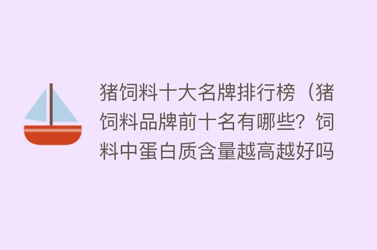 猪饲料十大名牌排行榜（猪饲料品牌前十名有哪些？饲料中蛋白质含量越高越好吗） 