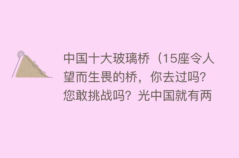 中国十大玻璃桥（15座令人望而生畏的桥，你去过吗？您敢挑战吗？光中国就有两座）