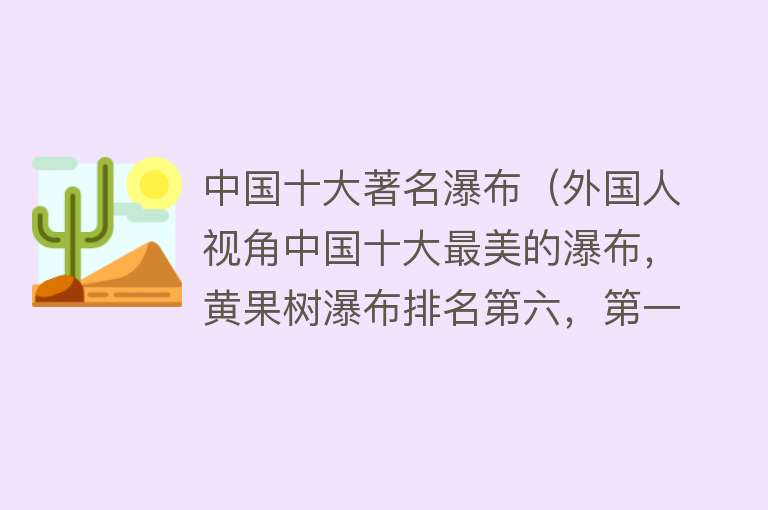 中国十大著名瀑布（外国人视角中国十大最美的瀑布，黄果树瀑布排名第六，第一名意外）