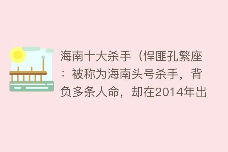 海南十大杀手（悍匪孔繁座：被称为海南头号杀手，背负多条人命，却在2014年出狱）