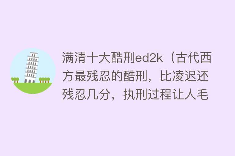 满清十大酷刑ed2k（古代西方最残忍的酷刑，比凌迟还残忍几分，执刑过程让人毛骨悚然） 