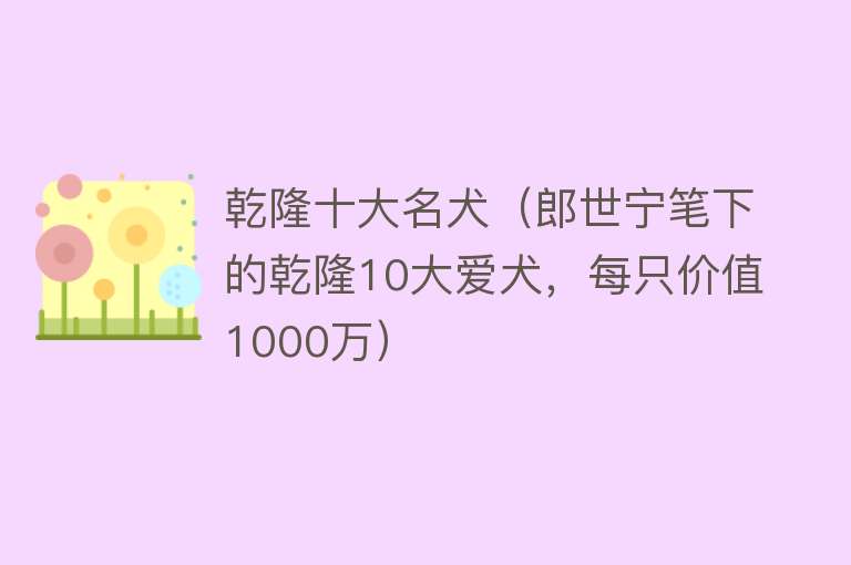 乾隆十大名犬（郎世宁笔下的乾隆10大爱犬，每只价值1000万）