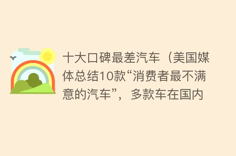 十大口碑最差汽车（美国媒体总结10款“消费者最不满意的汽车”，多款车在国内售卖）