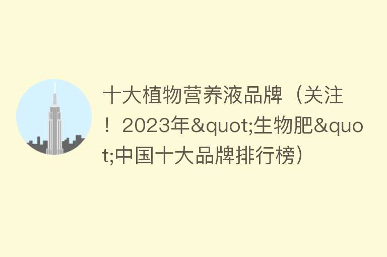 十大植物营养液品牌（关注！2023年"生物肥"中国十大品牌排行榜）