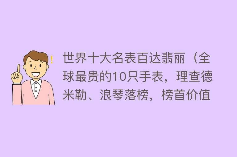 世界十大名表百达翡丽（全球最贵的10只手表，理查德米勒、浪琴落榜，榜首价值5500万美元）