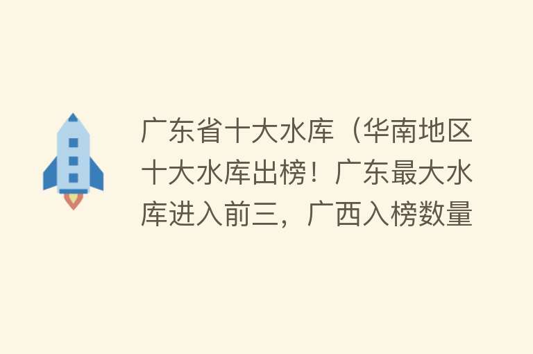 广东省十大水库（华南地区十大水库出榜！广东最大水库进入前三，广西入榜数量最多）