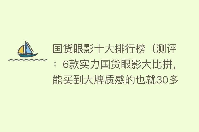 国货眼影十大排行榜（测评：6款实力国货眼影大比拼，能买到大牌质感的也就30多） 