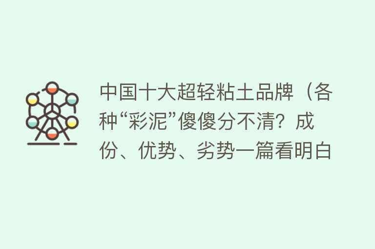 中国十大超轻粘土品牌（各种“彩泥”傻傻分不清？成份、优势、劣势一篇看明白）