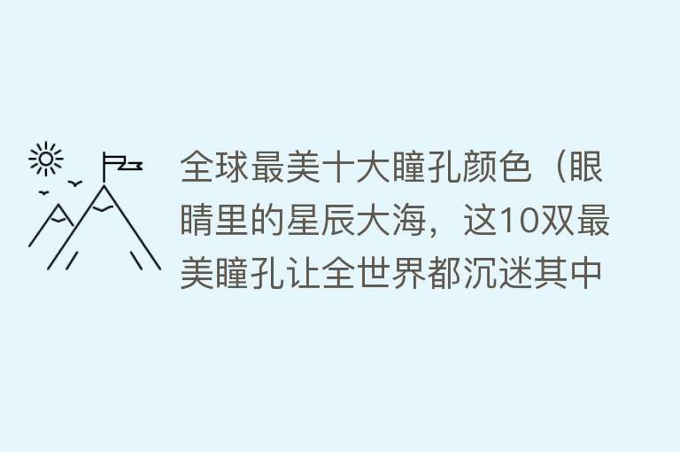 全球最美十大瞳孔颜色（眼睛里的星辰大海，这10双最美瞳孔让全世界都沉迷其中，美到窒息） 