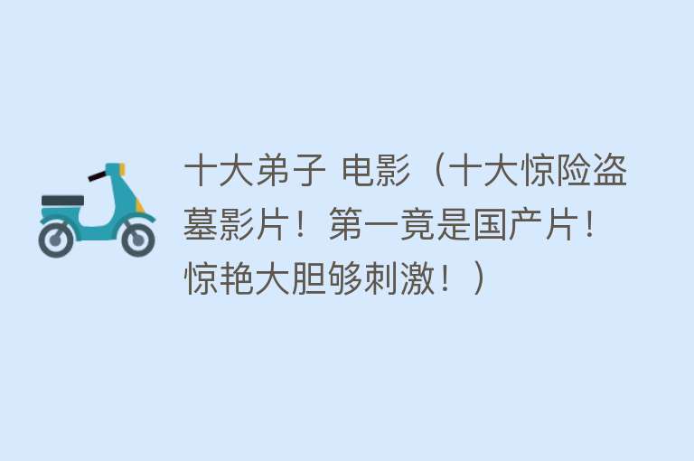 十大弟子 电影（十大惊险盗墓影片！第一竟是国产片！惊艳大胆够刺激！）