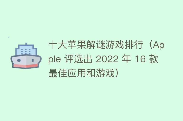 十大苹果解谜游戏排行（Apple 评选出 2022 年 16 款最佳应用和游戏）