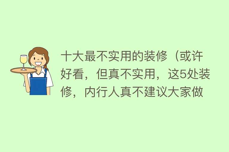 十大最不实用的装修（或许好看，但真不实用，这5处装修，内行人真不建议大家做）