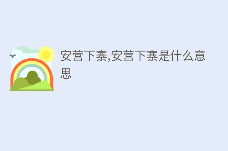 安营下寨,安营下寨是什么意思 