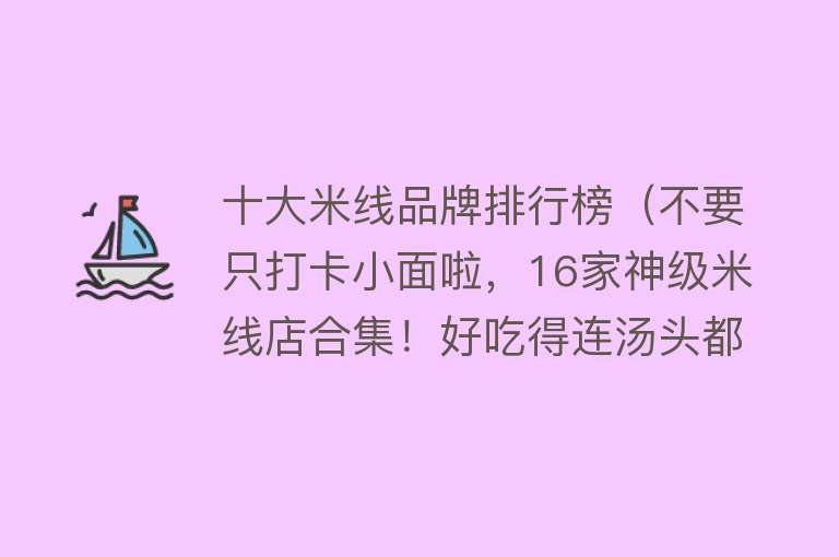 十大米线品牌排行榜（不要只打卡小面啦，16家神级米线店合集！好吃得连汤头都不放过）