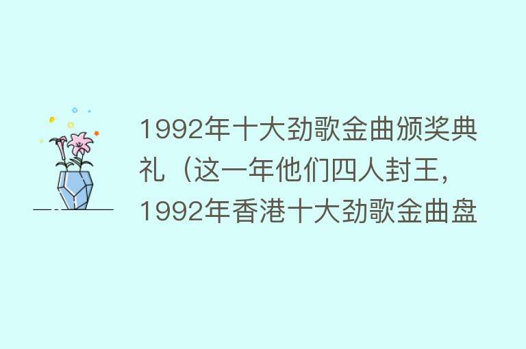 1992年十大劲歌金曲颁奖典礼（这一年他们四人封王，1992年香港十大劲歌金曲盘点） 