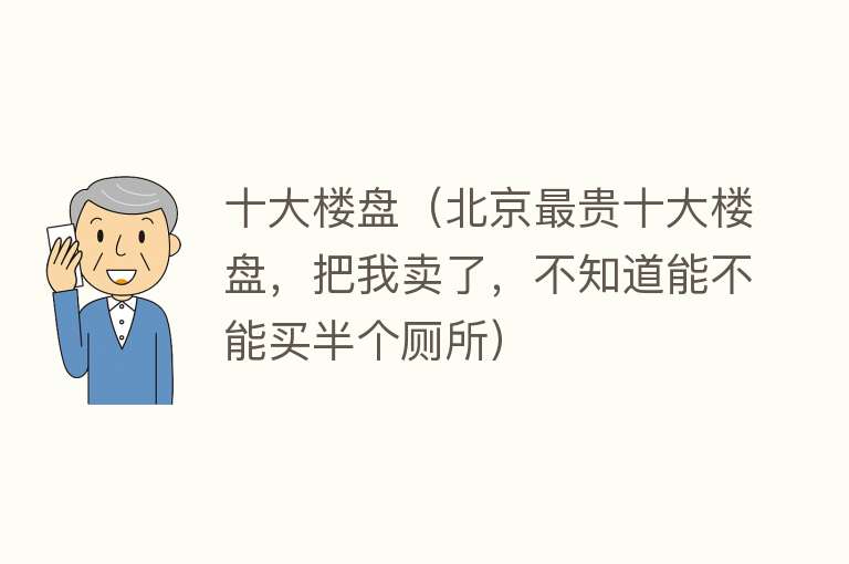 十大楼盘（北京最贵十大楼盘，把我卖了，不知道能不能买半个厕所）