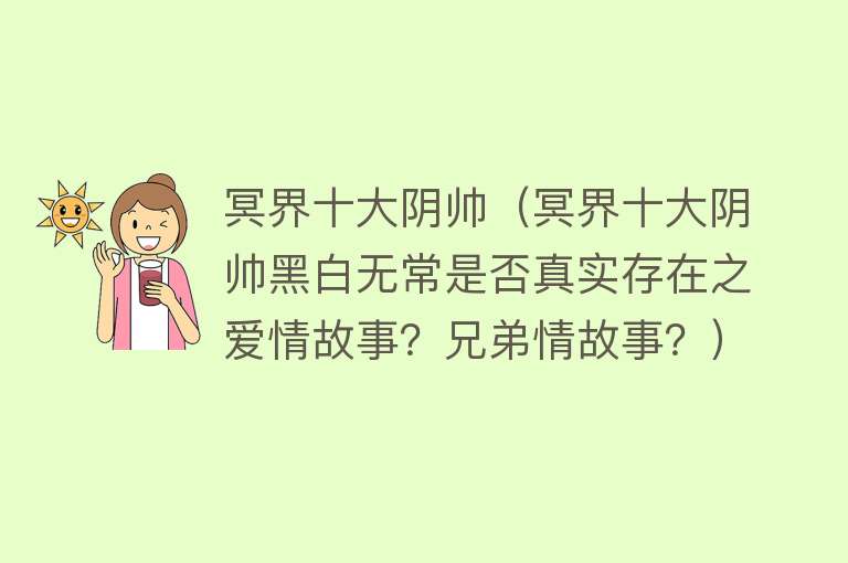 冥界十大阴帅（冥界十大阴帅黑白无常是否真实存在之爱情故事？兄弟情故事？）