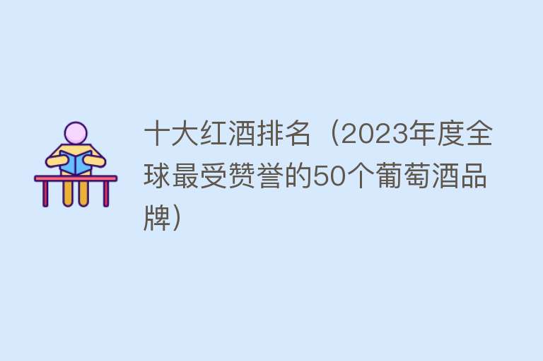 十大红酒排名（2023年度全球最受赞誉的50个葡萄酒品牌）