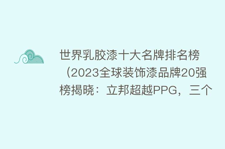 世界乳胶漆十大名牌排名榜（2023全球装饰漆品牌20强榜揭晓：立邦超越PPG，三个中国品牌入围）