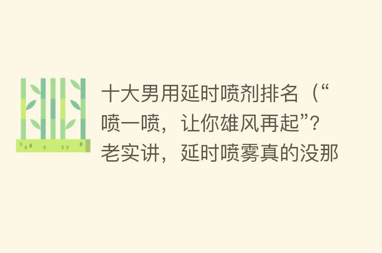 十大男用延时喷剂排名（“喷一喷，让你雄风再起”？老实讲，延时喷雾真的没那么神奇）