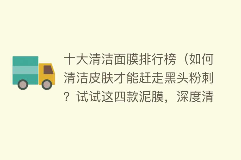 十大清洁面膜排行榜（如何清洁皮肤才能赶走黑头粉刺？试试这四款泥膜，深度清洁还温和）