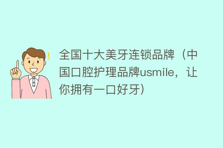 全国十大美牙连锁品牌（中国口腔护理品牌usmile，让你拥有一口好牙）