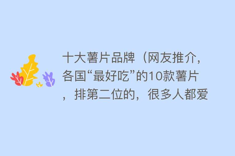 十大薯片品牌（网友推介，各国“最好吃”的10款薯片，排第二位的，很多人都爱吃） 