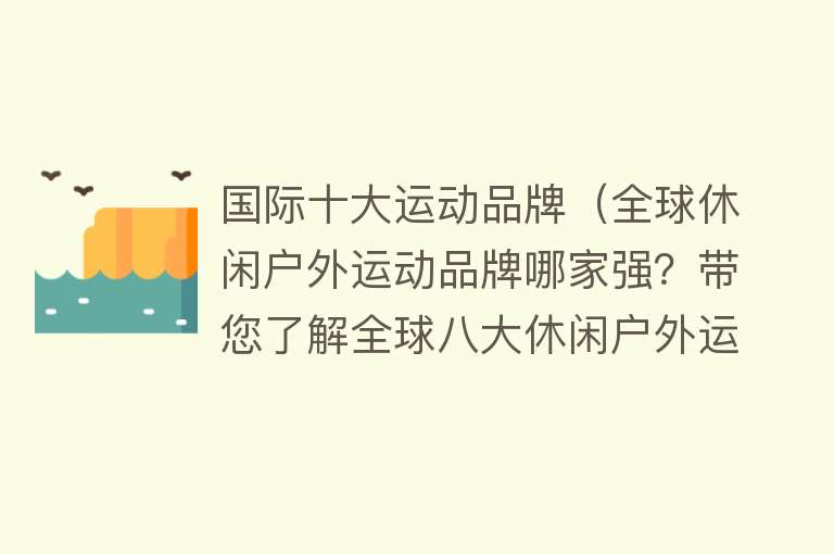 国际十大运动品牌（全球休闲户外运动品牌哪家强？带您了解全球八大休闲户外运动品牌）