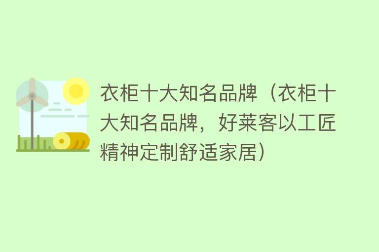 衣柜十大知名品牌（衣柜十大知名品牌，好莱客以工匠精神定制舒适家居）