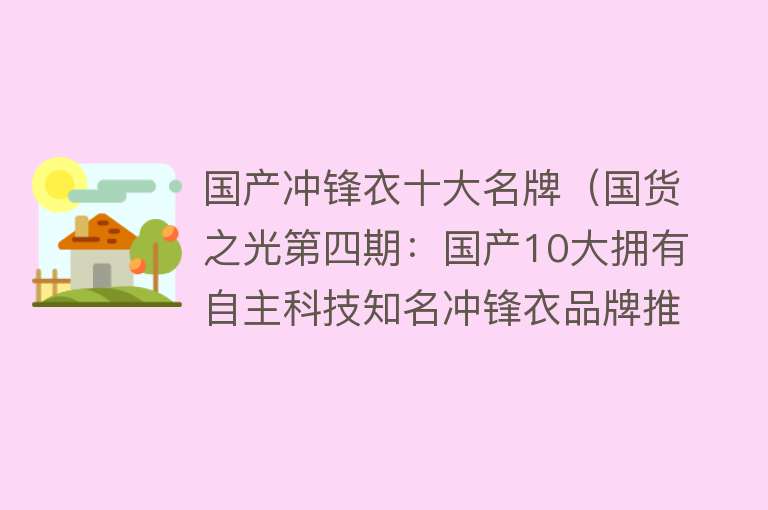 国产冲锋衣十大名牌（国货之光第四期：国产10大拥有自主科技知名冲锋衣品牌推荐）