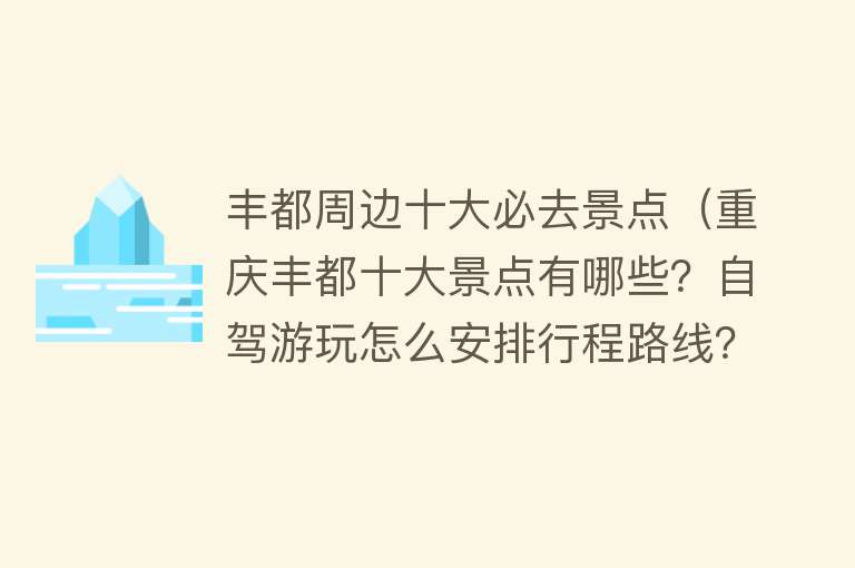 丰都周边十大必去景点（重庆丰都十大景点有哪些？自驾游玩怎么安排行程路线？） 