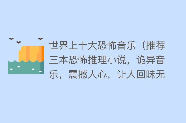 世界上十大恐怖音乐（推荐三本恐怖推理小说，诡异音乐，震撼人心，让人回味无穷～）