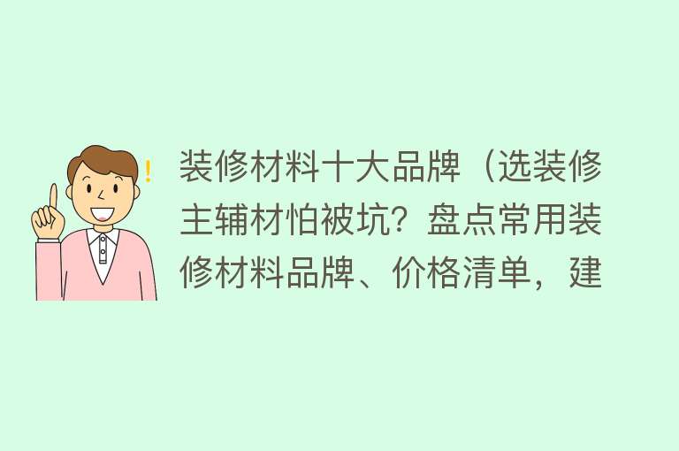 装修材料十大品牌（选装修主辅材怕被坑？盘点常用装修材料品牌、价格清单，建议收藏） 