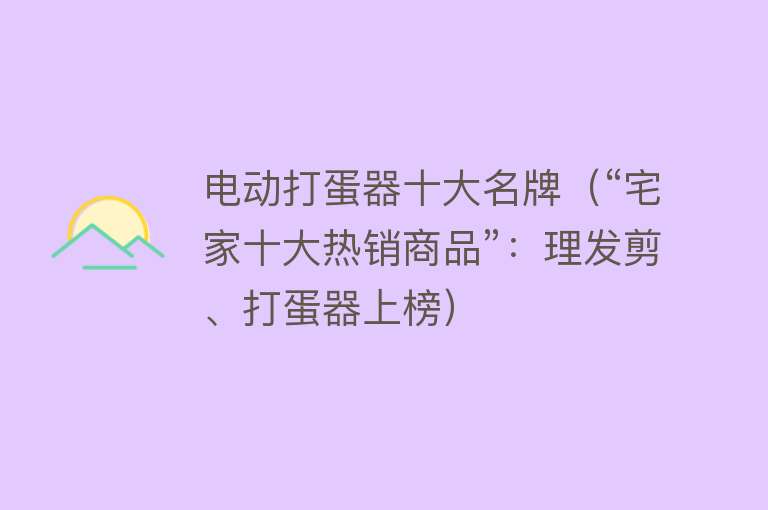 电动打蛋器十大名牌（“宅家十大热销商品”：理发剪、打蛋器上榜）