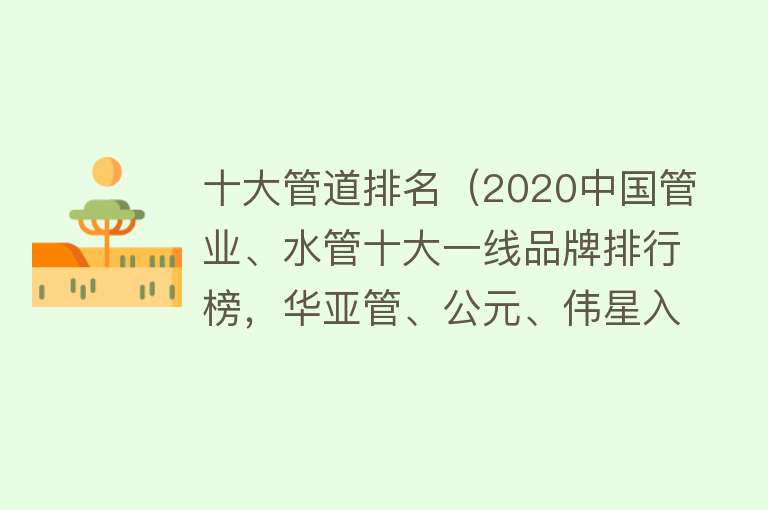 十大管道排名（2020中国管业、水管十大一线品牌排行榜，华亚管、公元、伟星入榜）