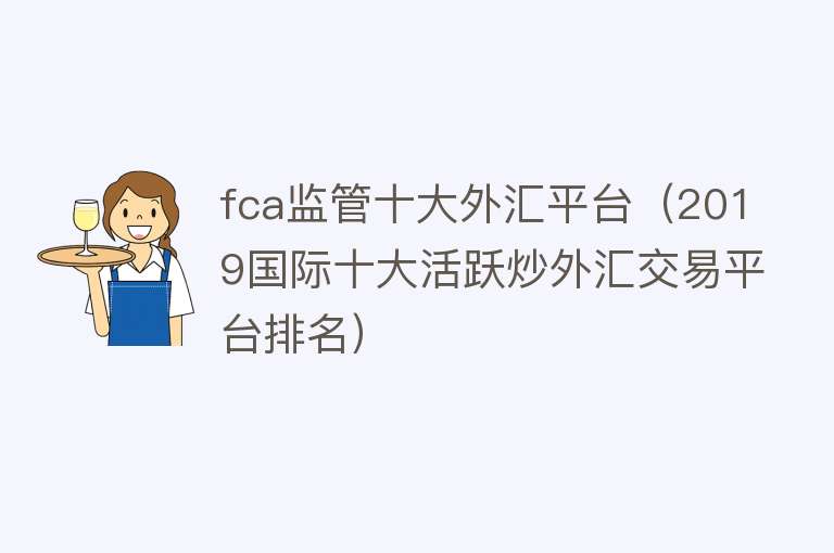 fca监管十大外汇平台（2019国际十大活跃炒外汇交易平台排名）