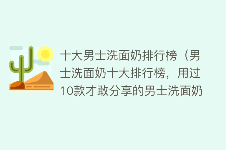 十大男士洗面奶排行榜（男士洗面奶十大排行榜，用过10款才敢分享的男士洗面奶）