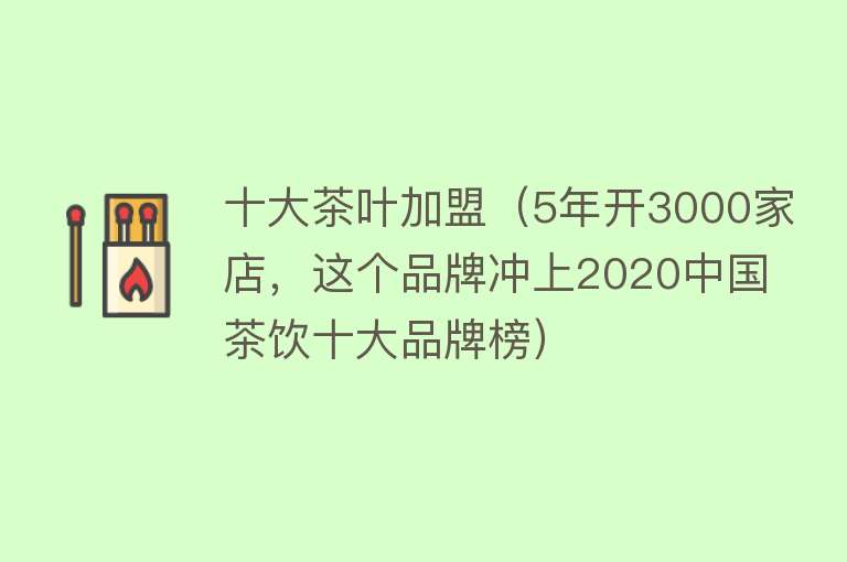 十大茶叶加盟（5年开3000家店，这个品牌冲上2020中国茶饮十大品牌榜）